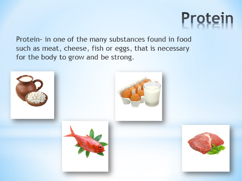 Protein Protein- in one of the many substances found in food such as meat,